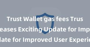 Trust Wallet gas fees Trust Wallet Releases Exciting Update for Improved User Experience