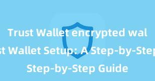 Trust Wallet encrypted wallet Trust Wallet Setup: A Step-by-Step Guide