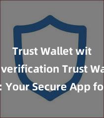 Trust Wallet without verification Trust Wallet: Your Secure App for Safe and Easy Crypto Management